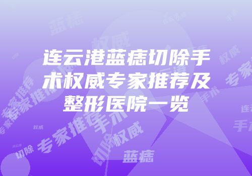 连云港蓝痣切除手术权威专家推荐及整形医院一览