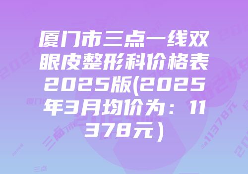 厦门市三点一线双眼皮整形科价格表2025版(2025年3月均价为：11378元）