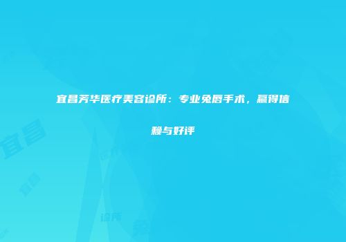 宜昌芳华医疗美容诊所：专业兔唇手术，赢得信赖与好评