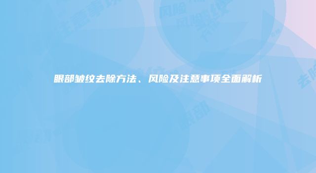 眼部皱纹去除方法、风险及注意事项全面解析