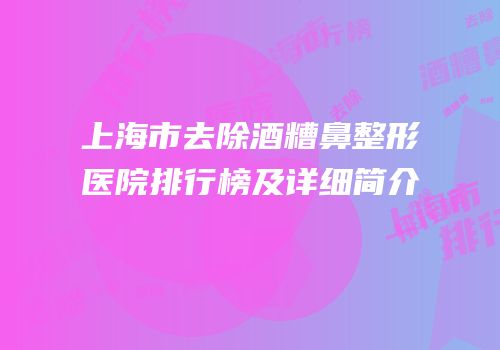 上海市去除酒糟鼻整形医院排行榜及详细简介