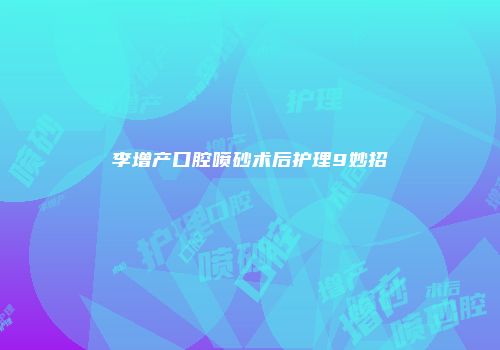 李增产口腔喷砂术后护理9妙招