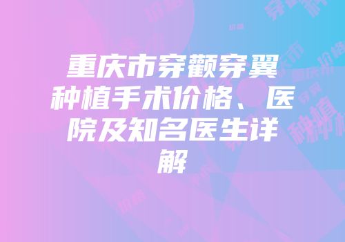 重庆市穿颧穿翼种植手术价格、医院及知名医生详解