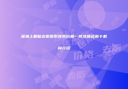 深圳上眼睑去脂整形医院价格一览及排名前十机构介绍
