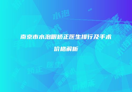 南京市水泡眼矫正医生排行及手术价格解析