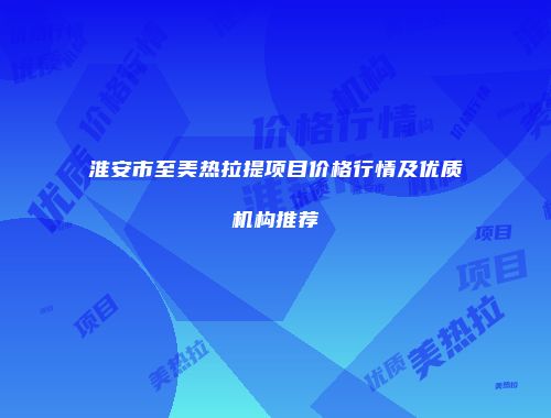淮安市至美热拉提项目价格行情及优质机构推荐