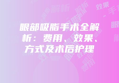 眼部吸脂手术全解析：费用、效果、方式及术后护理