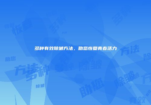 多种有效除皱方法，助您恢复青春活力