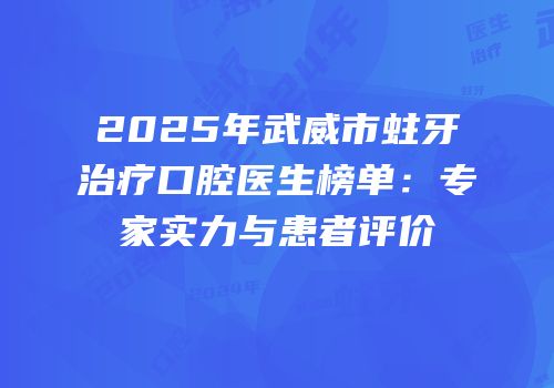 2025年武威市蛀牙治疗口腔医生榜单：专家实力与患者评价