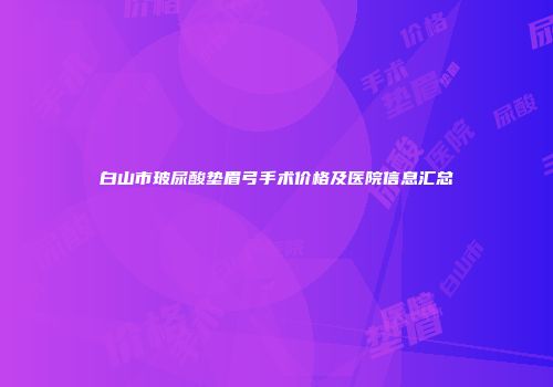 白山市玻尿酸垫眉弓手术价格及医院信息汇总