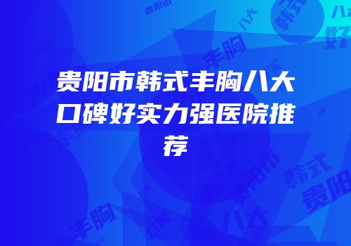 贵阳市韩式丰胸八大口碑好实力强医院推荐