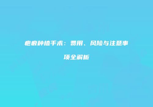 疤痕种植手术：费用、风险与注意事项全解析