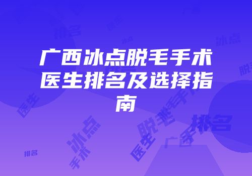 广西冰点脱毛手术医生排名及选择指南