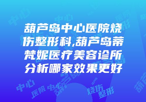 葫芦岛中心医院烧伤整形科,葫芦岛蒂梵妮医疗美容诊所分析哪家效果更好