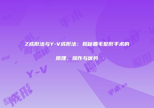 Z成形法与Y-V成形法：揭秘眉毛整形手术的原理、操作与优势