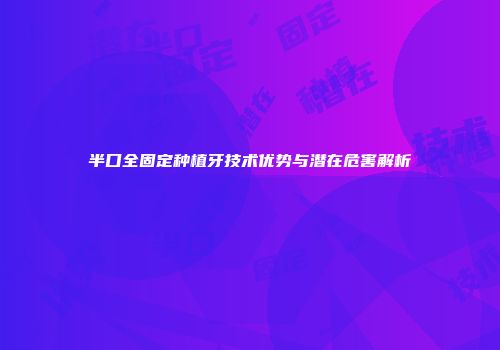 半口全固定种植牙技术优势与潜在危害解析