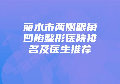 丽水市两侧眼角凹陷整形医院排名及医生推荐