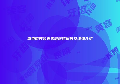 南京市牙齿美容冠医院排名及详细介绍