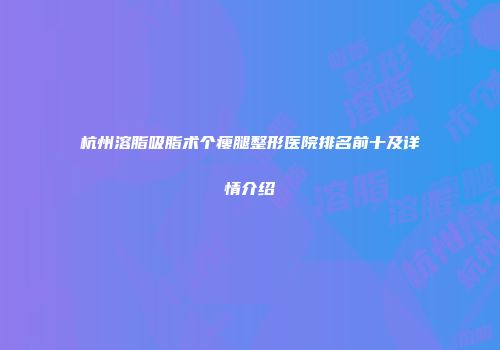 杭州溶脂吸脂术个瘦腿整形医院排名前十及详情介绍
