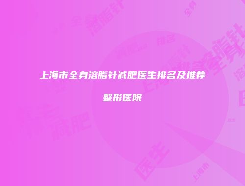 上海市全身溶脂针减肥医生排名及推荐整形医院