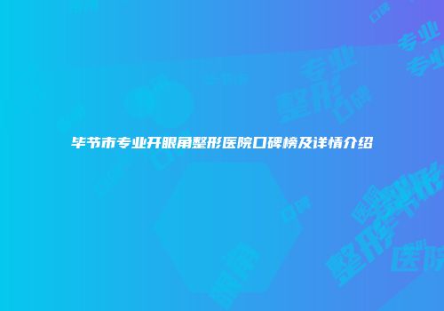 毕节市专业开眼角整形医院口碑榜及详情介绍