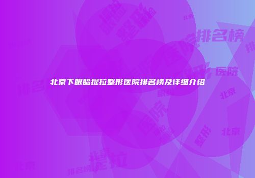 北京下眼睑提拉整形医院排名榜及详细介绍