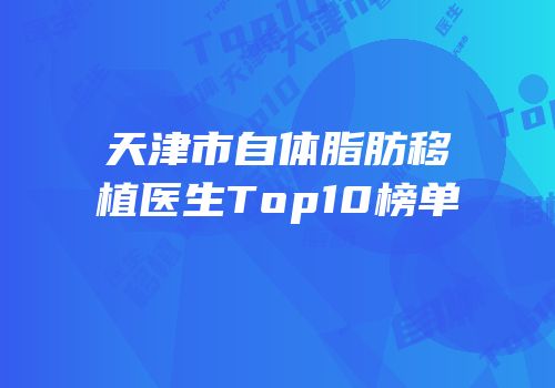 天津市自体脂肪移植医生Top10榜单