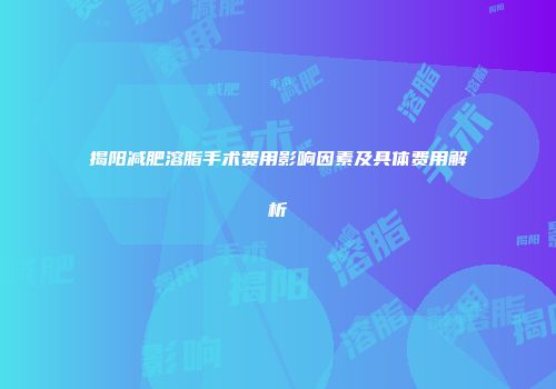 揭阳减肥溶脂手术费用影响因素及具体费用解析