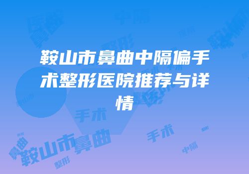 鞍山市鼻曲中隔偏手术整形医院推荐与详情