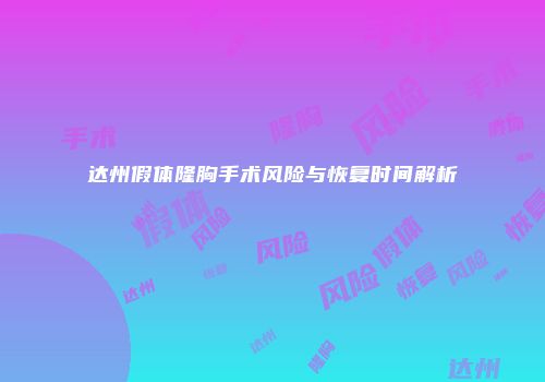 达州假体隆胸手术风险与恢复时间解析