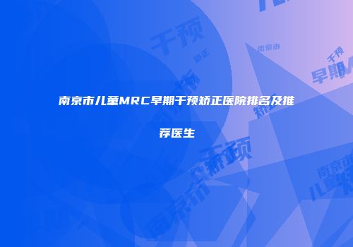 南京市儿童MRC早期干预矫正医院排名及推荐医生