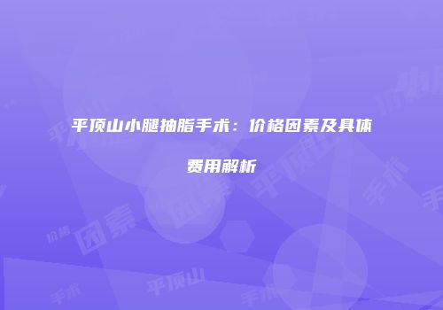 平顶山小腿抽脂手术：价格因素及具体费用解析