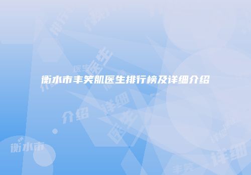衡水市丰笑肌医生排行榜及详细介绍