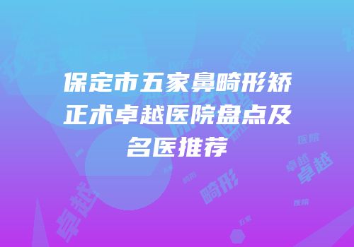 保定市五家鼻畸形矫正术卓越医院盘点及名医推荐
