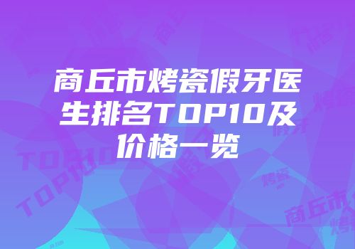 商丘市烤瓷假牙医生排名TOP10及价格一览