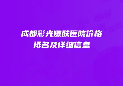 成都彩光嫩肤医院价格排名及详细信息