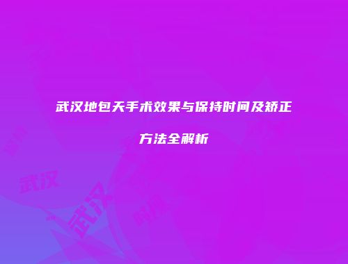 武汉地包天手术效果与保持时间及矫正方法全解析