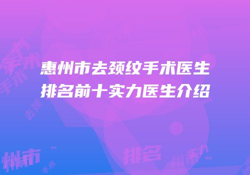 惠州市去颈纹手术医生排名前十实力医生介绍