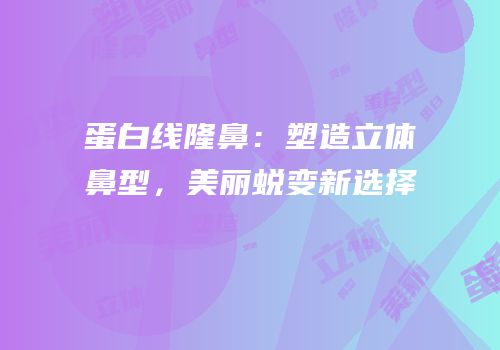 蛋白线隆鼻：塑造立体鼻型，美丽蜕变新选择