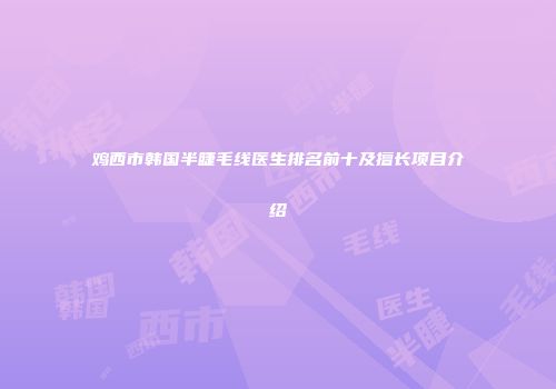 鸡西市韩国半睫毛线医生排名前十及擅长项目介绍