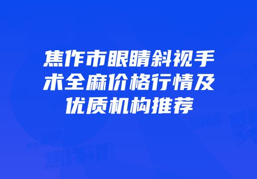 焦作市眼睛斜视手术全麻价格行情及优质机构推荐