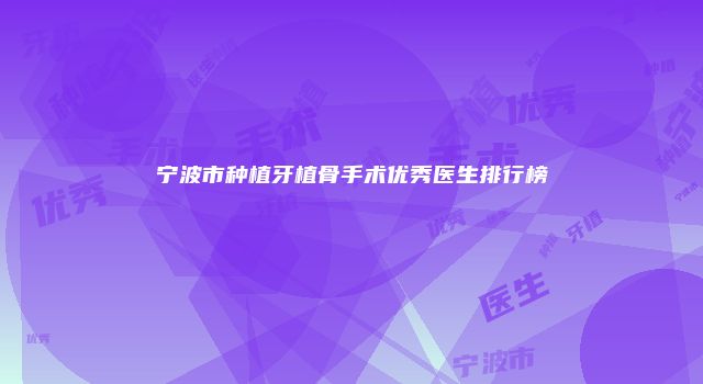 宁波市种植牙植骨手术优秀医生排行榜