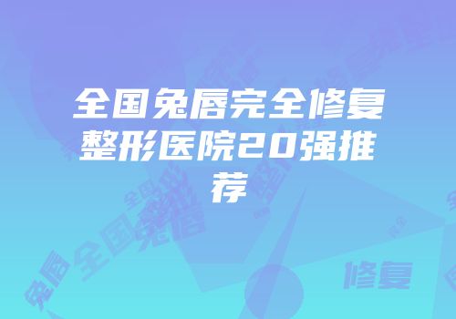 全国兔唇完全修复整形医院20强推荐