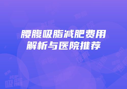 腰腹吸脂减肥费用解析与医院推荐
