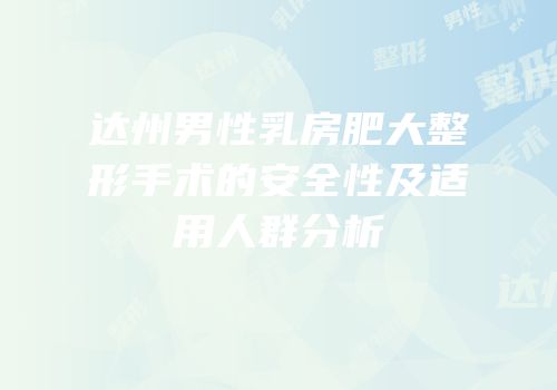 达州男性乳房肥大整形手术的安全性及适用人群分析