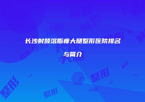 长沙射频溶脂瘦大腿整形医院排名与简介