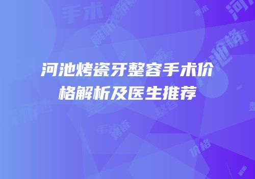 河池烤瓷牙整容手术价格解析及医生推荐