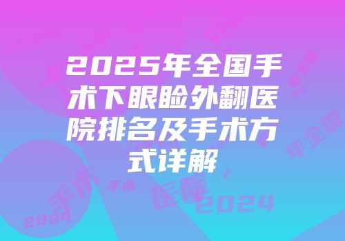 2025年全国手术下眼睑外翻医院排名及手术方式详解