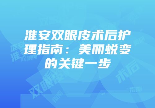 淮安双眼皮术后护理指南：美丽蜕变的关键一步