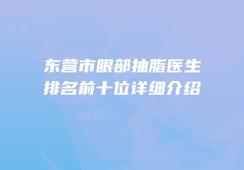东营市眼部抽脂医生排名前十位详细介绍